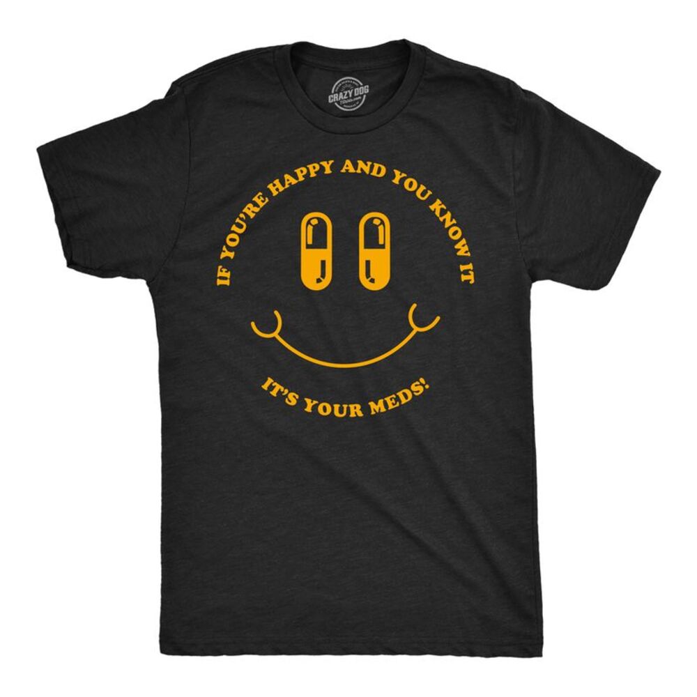 Mens Funny T Shirts If Youre Happy And You Know It Its Your Meds Sarcastic Tee